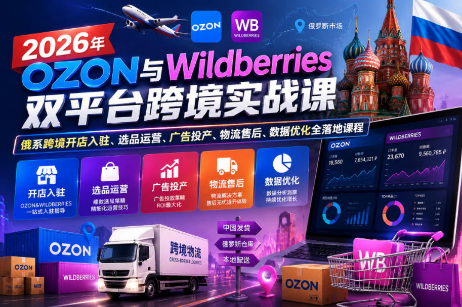 2026年OZON与Wildberries双平台跨境实战课，俄系跨境开店入驻、选品运营、广告投产、物流售后、数据优化全落地课程-16888副业资讯