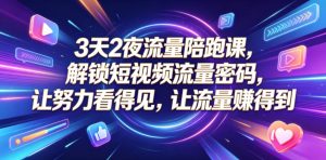 3天2夜流量陪跑课,解锁短视频流量密码,让努力看得见,让流量賺得到-16888副业资讯