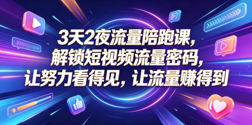 3天2夜流量陪跑课，解锁短视频流量密码，让努力看得见，让流量賺得到-16888副业资讯