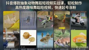 抖音爆款抽象动物舞蹈短视频实战课，轻松制作高热度趣味舞蹈短视频，快速起号涨粉-16888副业资讯