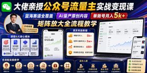 大佬亲授公众号流量主实战变现课，蓝海赛道全覆盖，AI量产原创内容，单账号月入5k+矩阵放大全流程教学-16888副业资讯