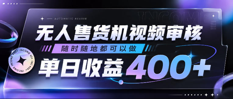 无人售货机视频审核，随时随地都可以做，单日收益400+，有手就行，人人可做【揭秘】-16888副业资讯