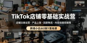 TikTok店铺零基础实战营，店铺注册运营・产品上架・回款物流・内容拍摄剪辑等 ，跨境小白从0到1落地课-16888副业资讯