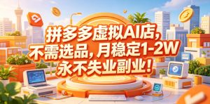 拼多多虚拟AI店，不需选品，月稳定1-2W，永不失业副业！【揭秘】-16888副业资讯