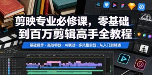 剪映专业必修课，零基础到百万剪辑高手全教程，基础操作・高阶特效・AI联动・多风格实战，从入门到精通-16888副业资讯