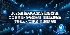 2026最新AIGC全方位实战课，全工具覆盖・多场景落地・变现玩法拆解，零基础从入门到精通系统视频教程-16888副业资讯