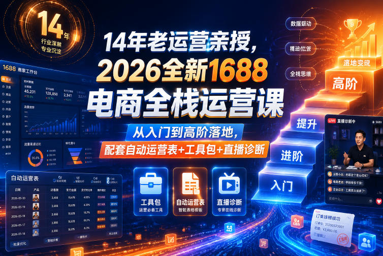 14年老运营亲授，2026全新1688电商全栈运营课，从入门到高阶落地，配套自动运营表+工具包+直播诊断等-16888副业资讯