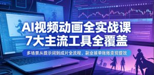 AI视频动画全实战课，7大主流工具全覆盖，多场景从提示词到成片全流程，副业接单账号变现提效-16888副业资讯