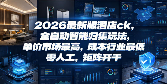 2026最新版酒店ck，全自动智能归集玩法，单价市场最高，成本行业最低，零人工，矩阵开干【揭秘】-16888副业资讯