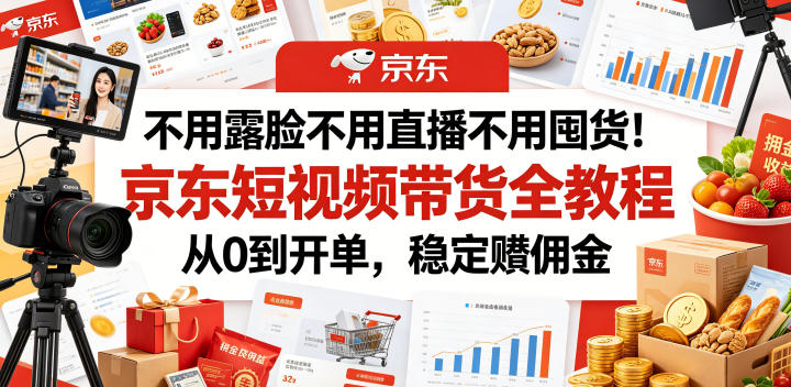 不用露脸不用直播不用囤货！京东短视频带货全教程，从0到开单，稳定賺佣金-16888副业资讯