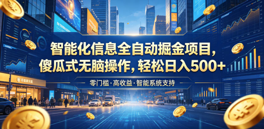 智能化信息全自动掘金项目，傻瓜式无脑操作，轻松日入500+【揭秘】-16888副业资讯
