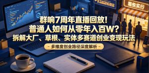 群响7周年直播回放！普通人如何从零年入百W？拆解大厂、草根、实体多赛道创业变现玩法-16888副业资讯