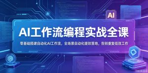 AI工作流编程实战全课,零基础搭建自动化AI工作流,全场景自动化提效落地,告别重复低效工作-16888副业资讯