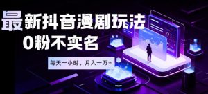 最新蓝海风口项目，抖音漫剧，0粉不实名每天一小时，月入1W+【揭秘】-16888副业资讯