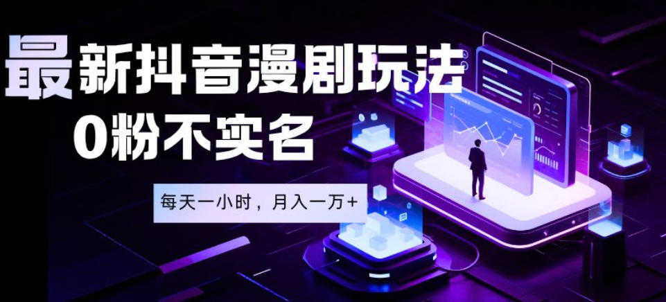 最新蓝海风口项目，抖音漫剧，0粉不实名每天一小时，月入1W+【揭秘】-16888副业资讯