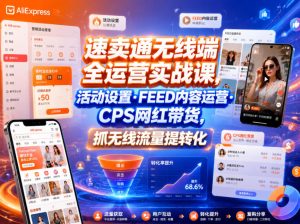速卖通无线端全运营实战课，活动设置・FEED内容运营・CPS网红带货，抓无线流量提转化-16888副业资讯