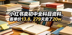 小红书卖初中全科目资料，客单价13.8，279天卖了20w-16888副业资讯