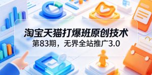 淘宝天猫打爆班原创技术第83期，无界全站推广3.0，实现店铺高投产爆单增收-16888副业资讯