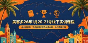 美客多26年1月20-21号线下实训课程，挖金美客多，开拓高增长潜力拉美市场，助力稳健出海-16888副业资讯