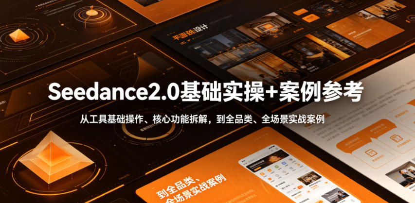 Seedance2.0基础实操+案例参考，从工具基础操作、核心功能拆解，到全品类、全场景实战案例参考全覆盖-16888副业资讯