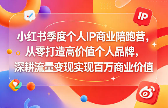 小红书季度个人IP商业陪跑营，从零打造高价值个人品牌，深耕流量变现实现百万商业价值-16888副业资讯