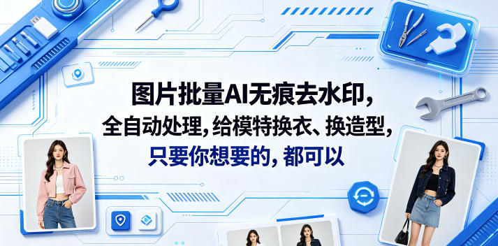 图片批量AI无痕去水印，全自动处理，给模特换衣、换造型，只要你想要的，都可以(软件+视频教程)-16888副业资讯