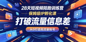 28天短视频陪跑训练营，保姆级IP孵化课，打破流量信息差，从0打造高流量账号-16888副业资讯