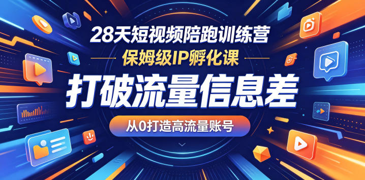 28天短视频陪跑训练营,保姆级IP孵化课,打破流量信息差,从0打造高流量账号
