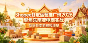 Shopee虾皮运营推广班2026，聚焦东南亚电商实战，助进阶卖家提效增量-16888副业资讯