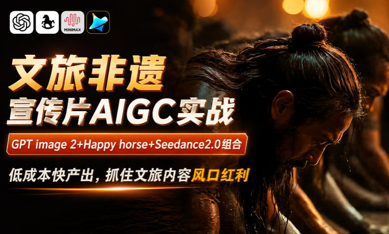 文旅非遗宣传片AIGC实战，GPT image 2+Happy horse+Seedance2.0组合，低成本快产出，抓住文旅内容风口红利-16888副业资讯