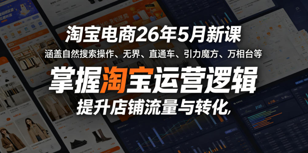 淘宝电商26年5月新课，涵盖自然搜索操作、无界、直通车、引力魔方、万相台等，掌握淘宝运营逻辑，提升店铺流量与转化-16888副业资讯