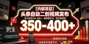 【内部项目】头条自动二创视频发布，单日收益350-400+，躺賺薅羊毛，附详细教程【揭秘】-16888副业资讯