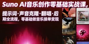 Suno AI音乐创作实战课，提示词・声音克隆・翻唱・后期全流程，零基础做音乐接单变现-16888副业资讯