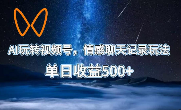 AI玩转视频号，情感聊天记录玩法，单日收益500+【揭秘】-16888副业资讯
