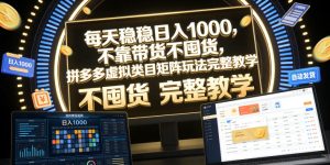 每天稳稳日入1000，不靠带货不囤货，拼多多虚拟类目矩阵玩法完整教学【揭秘】-16888副业资讯