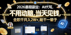 2026最稳副业：AI代写，不用动脑，当天见钱，一单600，全职干月入2W+，能干一辈子【揭秘】-16888副业资讯