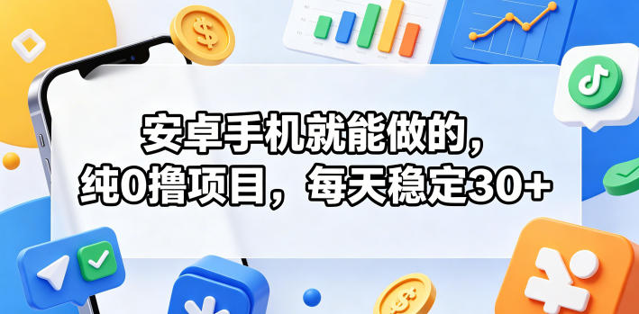 安卓手机就能做的，纯0撸项目，每天稳定30+-16888副业资讯