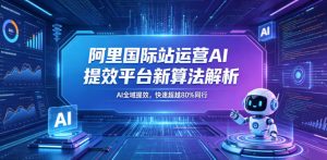 阿里国际站运营AI提效平台新算法解析26年5月新课，AI全域提效，快速超越80%同行-16888副业资讯