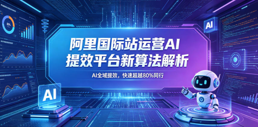 阿里国际站运营AI提效平台新算法解析26年5月新课，AI全域提效，快速超越80%同行-16888副业资讯