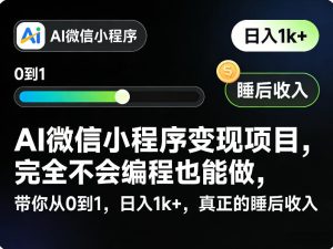 AI微信小程序变现项目，完全不会编程也能做，带你从0到1，日入1k+，真正的睡后收入（完结）-16888副业资讯