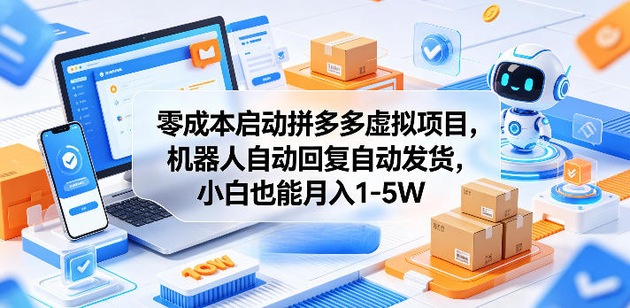 零成本启动拼多多虚拟项目，机器人自动回复自动发货，小白也能月入1-5W【揭秘】-16888副业资讯