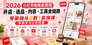 2026小红书电商系统班开店・选品・内容・工具全链路，零基础从0到1实操课，系统学习少走弯路-16888副业资讯