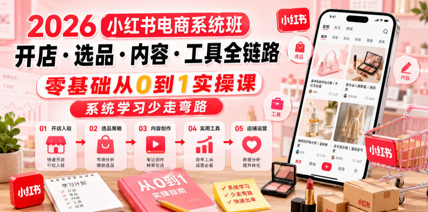 2026小红书电商系统班开店・选品・内容・工具全链路，零基础从0到1实操课，系统学习少走弯路-16888副业资讯