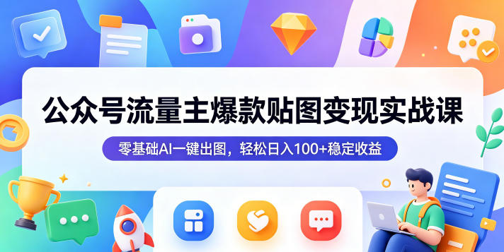 公众号流量主爆款贴图变现实战课，零基础AI一键出图，轻松日入100+稳定收益-16888副业资讯