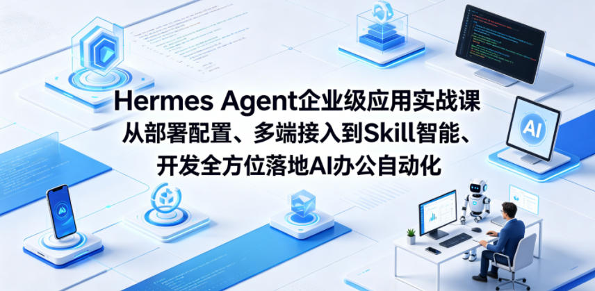 Hermes Agent企业级应用实战课从部署配置、多端接入到Skill智能开发全方位落地AI办公自动化-16888副业资讯