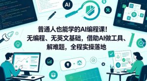 普通人也能学的AI编程课！无编程、无英文基础，借助AI做工具、解难题，全程实操落地（更新6月）-16888副业资讯