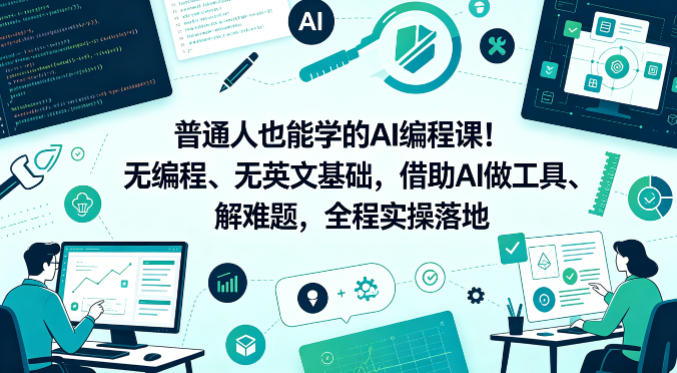 普通人也能学的AI编程课！无编程、无英文基础，借助AI做工具、解难题，全程实操落地（更新6月）-16888副业资讯
