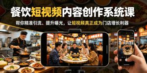 餐饮短视频内容创作系统课，帮你精准引流、提升曝光，让短视频真正成为门店增长利器-16888副业资讯