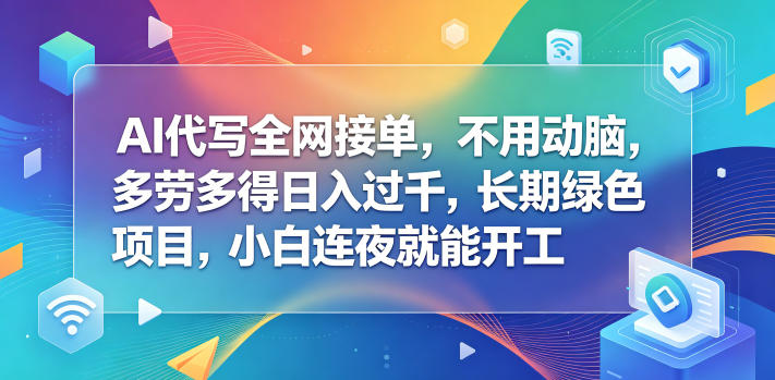 AI代写全网接单，不用动脑，多劳多得日入过千，长期绿色项目，小白连夜就能开工【揭秘】-16888副业资讯