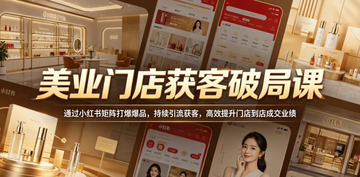 美业门店获客破局课，通过小红书矩阵打爆爆品，持续引流获客，高效提升门店到店成交业绩-16888副业资讯